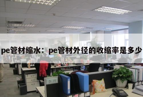 pe管材縮水：pe管材外徑的收縮率是多少