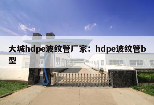 大城hdpe波紋管廠家：hdpe波紋管b型