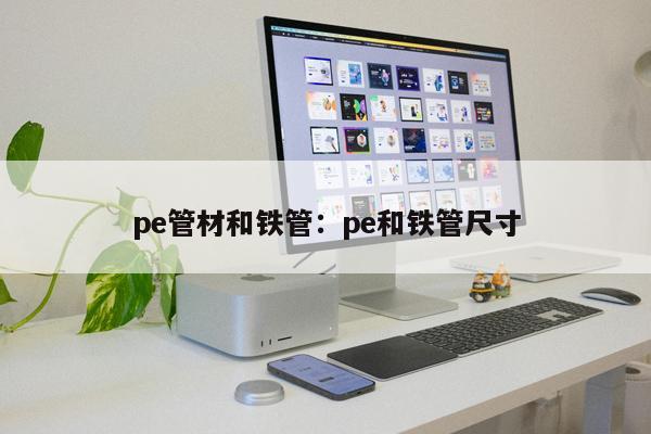 pe管材和鐵管：pe和鐵管尺寸