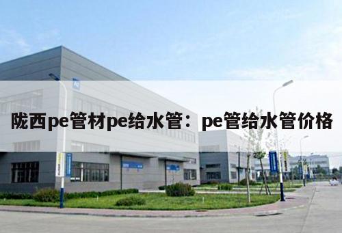 隴西pe管材pe給水管：pe管給水管價格