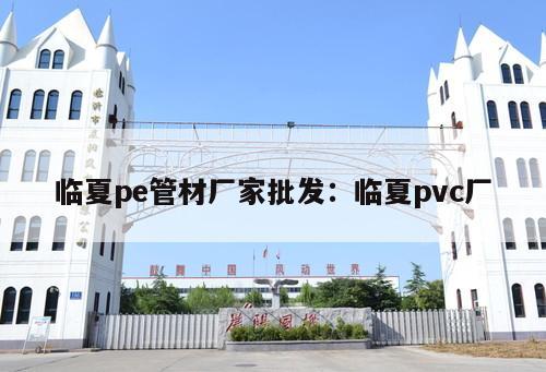 臨夏pe管材廠家批發(fā)：臨夏pvc廠