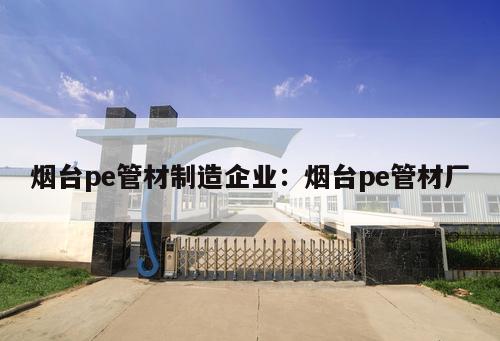 煙臺(tái)pe管材制造企業(yè)：煙臺(tái)pe管材廠