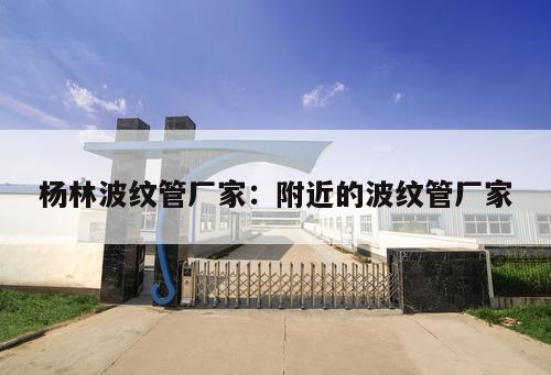 楊林波紋管廠家：附近的波紋管廠家