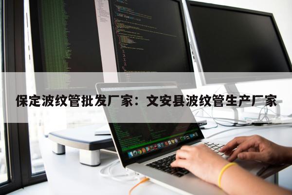 保定波紋管批發(fā)廠家：文安縣波紋管生產(chǎn)廠家