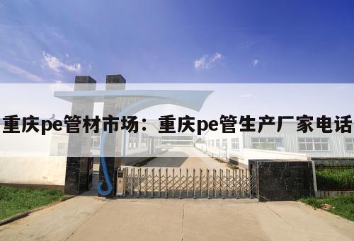 重慶pe管材市場：重慶pe管生產(chǎn)廠家電話