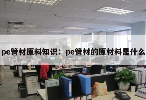 pe管材原料知識(shí)：pe管材的原材料是什么