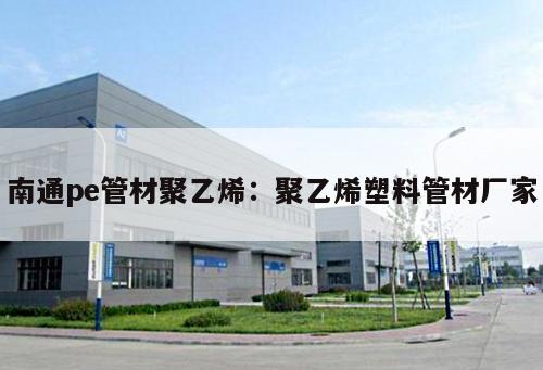 南通pe管材聚乙烯：聚乙烯塑料管材廠家