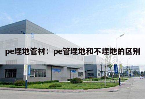 pe埋地管材：pe管埋地和不埋地的區(qū)別