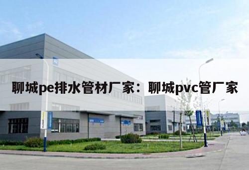聊城pe排水管材廠家：聊城pvc管廠家