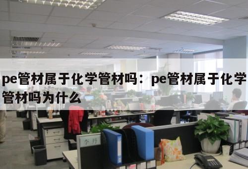 pe管材屬于化學(xué)管材嗎：pe管材屬于化學(xué)管材嗎為什么