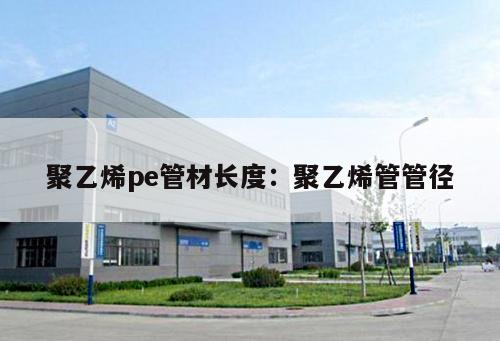 聚乙烯pe管材長度：聚乙烯管管徑