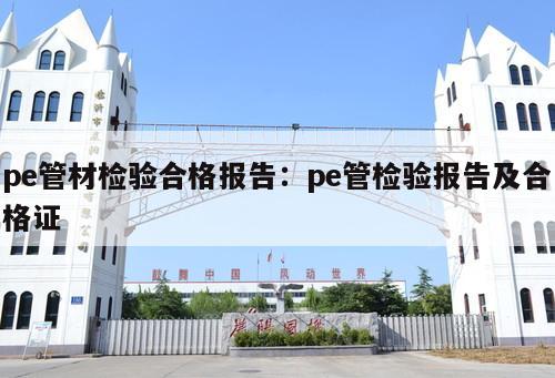 pe管材檢驗(yàn)合格報(bào)告：pe管檢驗(yàn)報(bào)告及合格證