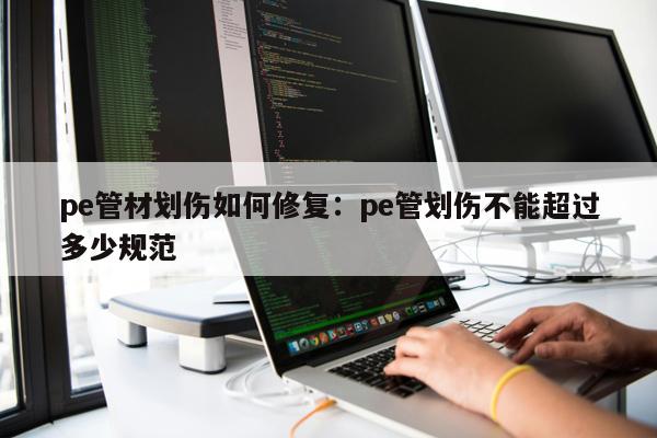 pe管材劃傷如何修復(fù)：pe管劃傷不能超過(guò)多少規(guī)范