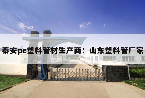 泰安pe塑料管材生產(chǎn)商：山東塑料管廠家