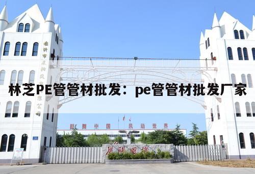 林芝PE管管材批發(fā)：pe管管材批發(fā)廠家
