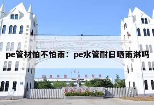 pe管材怕不怕雨：pe水管耐日曬雨淋嗎