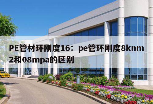 PE管材環(huán)剛度16：pe管環(huán)剛度8knm2和08mpa的區(qū)別