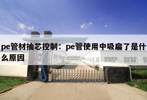 pe管材抽芯控制：pe管使用中吸扁了是什么原因