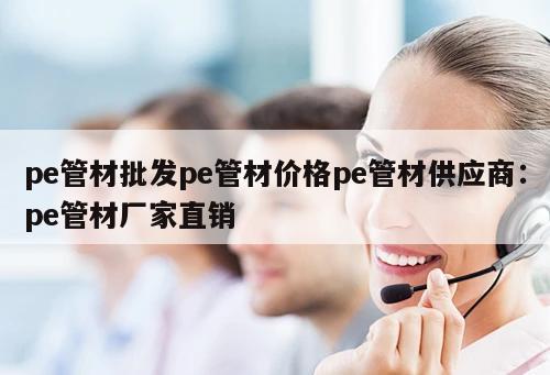 pe管材批發(fā)pe管材價(jià)格pe管材供應(yīng)商：pe管材廠家直銷(xiāo)