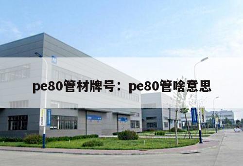 pe80管材牌號(hào)：pe80管啥意思