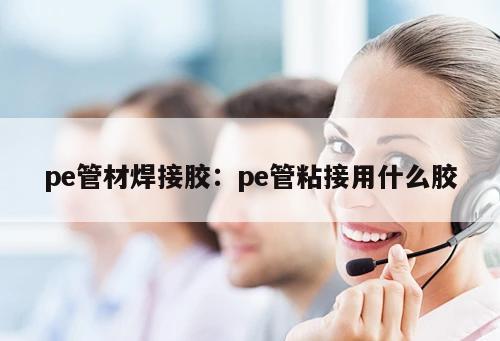 pe管材焊接膠：pe管粘接用什么膠