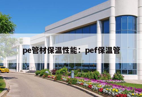 pe管材保溫性能：pef保溫管