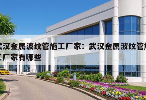 武漢金屬波紋管施工廠家：武漢金屬波紋管施工廠家有哪些