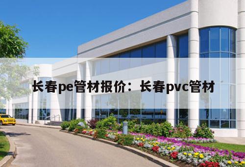 長春pe管材報價：長春pvc管材