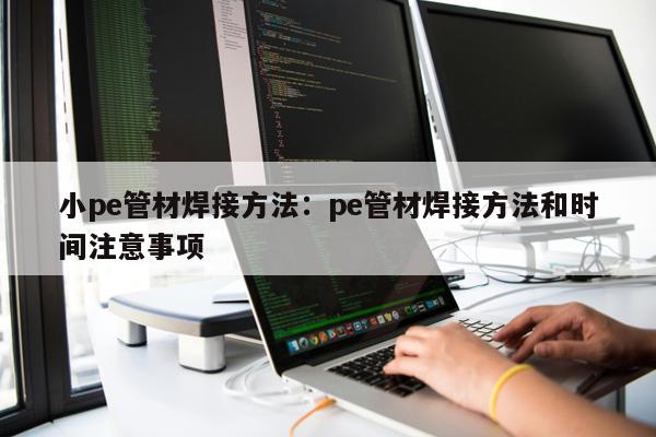 小pe管材焊接方法：pe管材焊接方法和時間注意事項