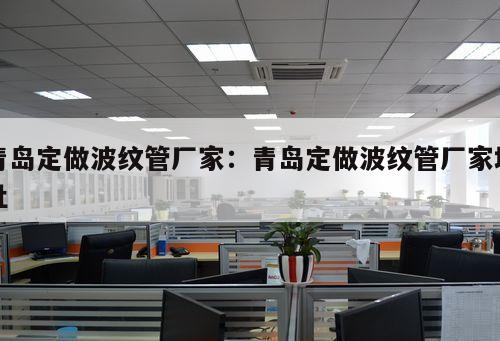 青島定做波紋管廠家：青島定做波紋管廠家地址