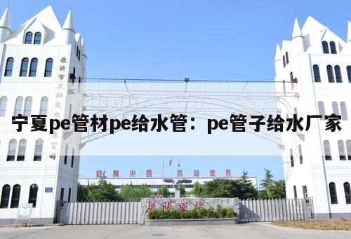 寧夏pe管材pe給水管：pe管子給水廠家