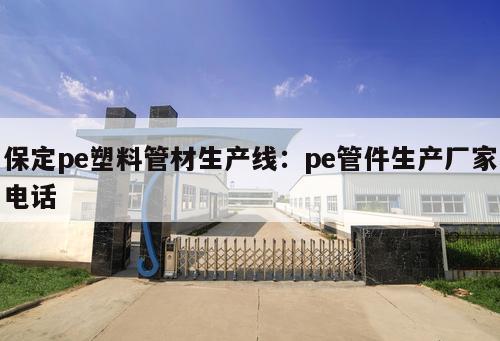 保定pe塑料管材生產(chǎn)線：pe管件生產(chǎn)廠家電話