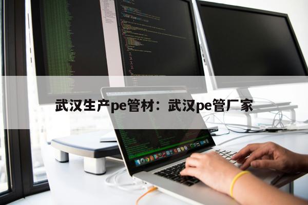 武漢生產(chǎn)pe管材：武漢pe管廠家