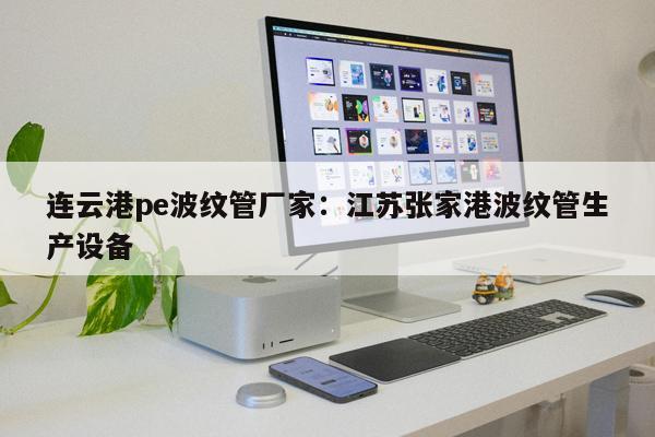 連云港pe波紋管廠家：江蘇張家港波紋管生產(chǎn)設(shè)備