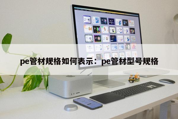 pe管材規(guī)格如何表示：pe管材型號(hào)規(guī)格