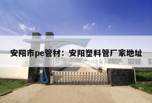 安陽市pe管材：安陽塑料管廠家地址