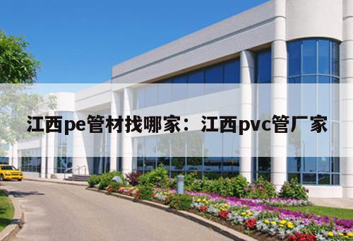 江西pe管材找哪家：江西pvc管廠家