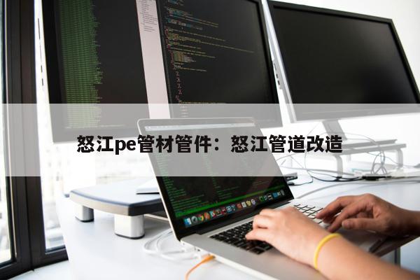 怒江pe管材管件：怒江管道改造