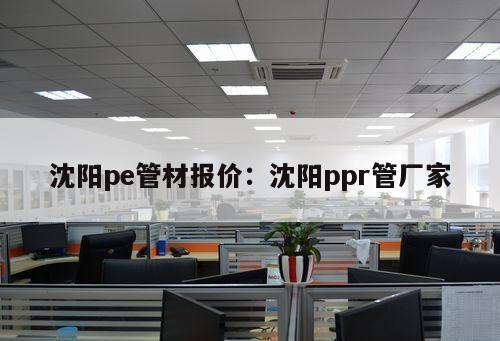 沈陽pe管材報價：沈陽ppr管廠家