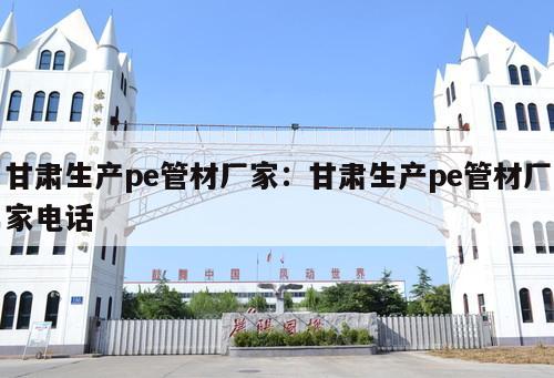 甘肅生產(chǎn)pe管材廠家：甘肅生產(chǎn)pe管材廠家電話