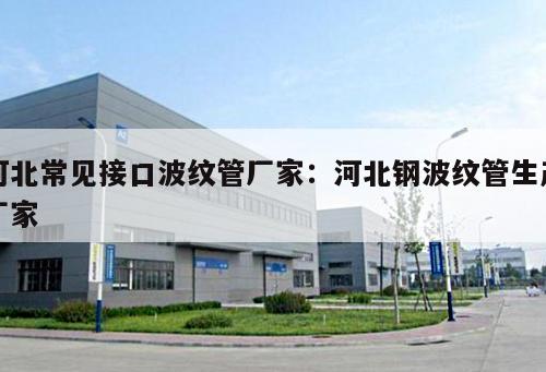 河北常見接口波紋管廠家：河北鋼波紋管生產(chǎn)廠家