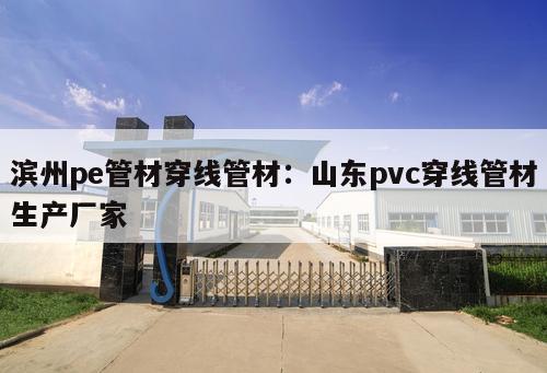 濱州pe管材穿線管材：山東pvc穿線管材生產(chǎn)廠家