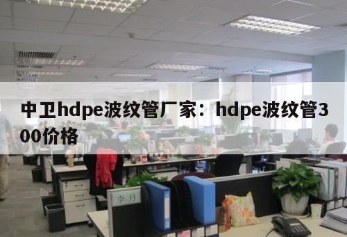 中衛(wèi)hdpe波紋管廠家：hdpe波紋管300價(jià)格
